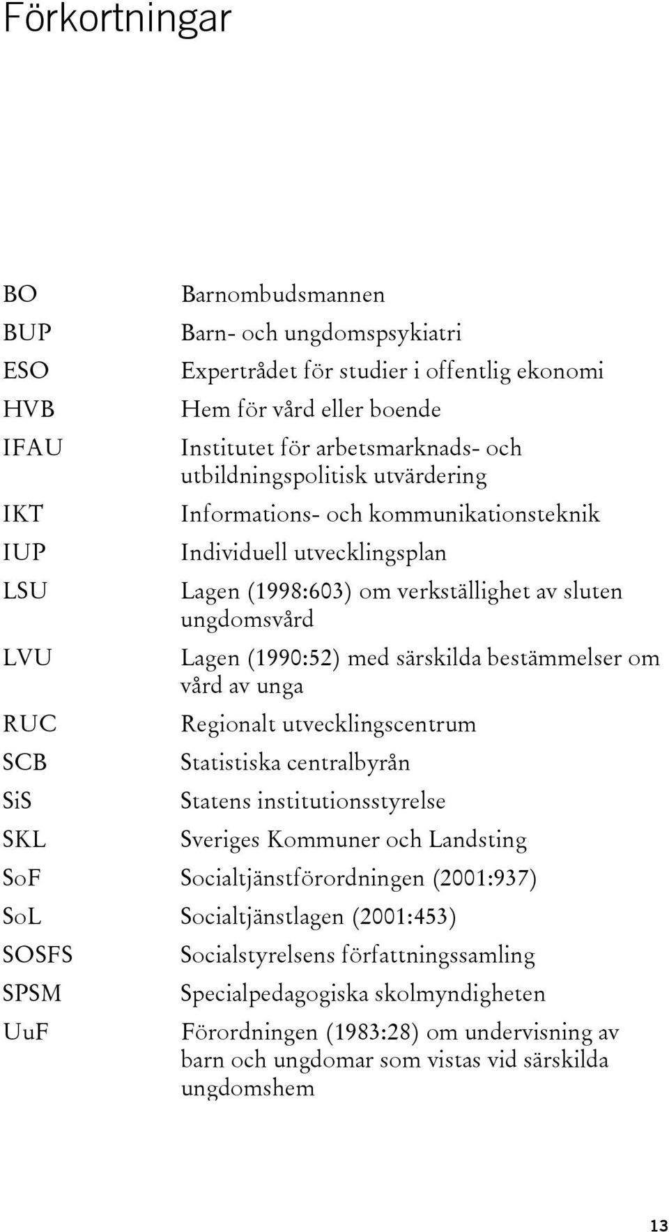 särskilda bestämmelser om vård av unga RUC Regionalt utvecklingscentrum SCB Statistiska centralbyrån SiS Statens institutionsstyrelse SKL Sveriges Kommuner och Landsting SoF Socialtjänstförordningen