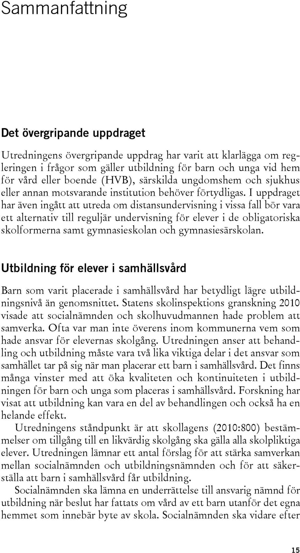 I uppdraget har även ingått att utreda om distansundervisning i vissa fall bör vara ett alternativ till reguljär undervisning för elever i de obligatoriska skolformerna samt gymnasieskolan och