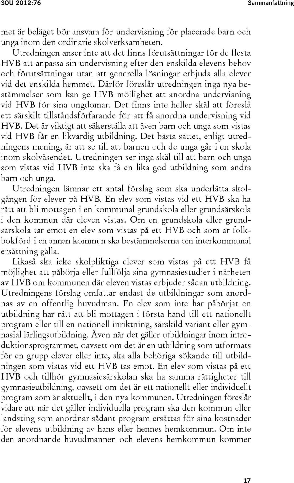 elever vid det enskilda hemmet. Därför föreslår utredningen inga nya bestämmelser som kan ge HVB möjlighet att anordna undervisning vid HVB för sina ungdomar.