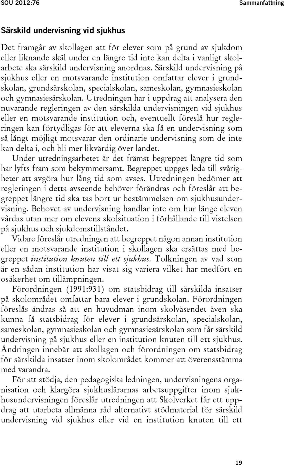 Särskild undervisning på sjukhus eller en motsvarande institution omfattar elever i grundskolan, grundsärskolan, specialskolan, sameskolan, gymnasieskolan och gymnasiesärskolan.