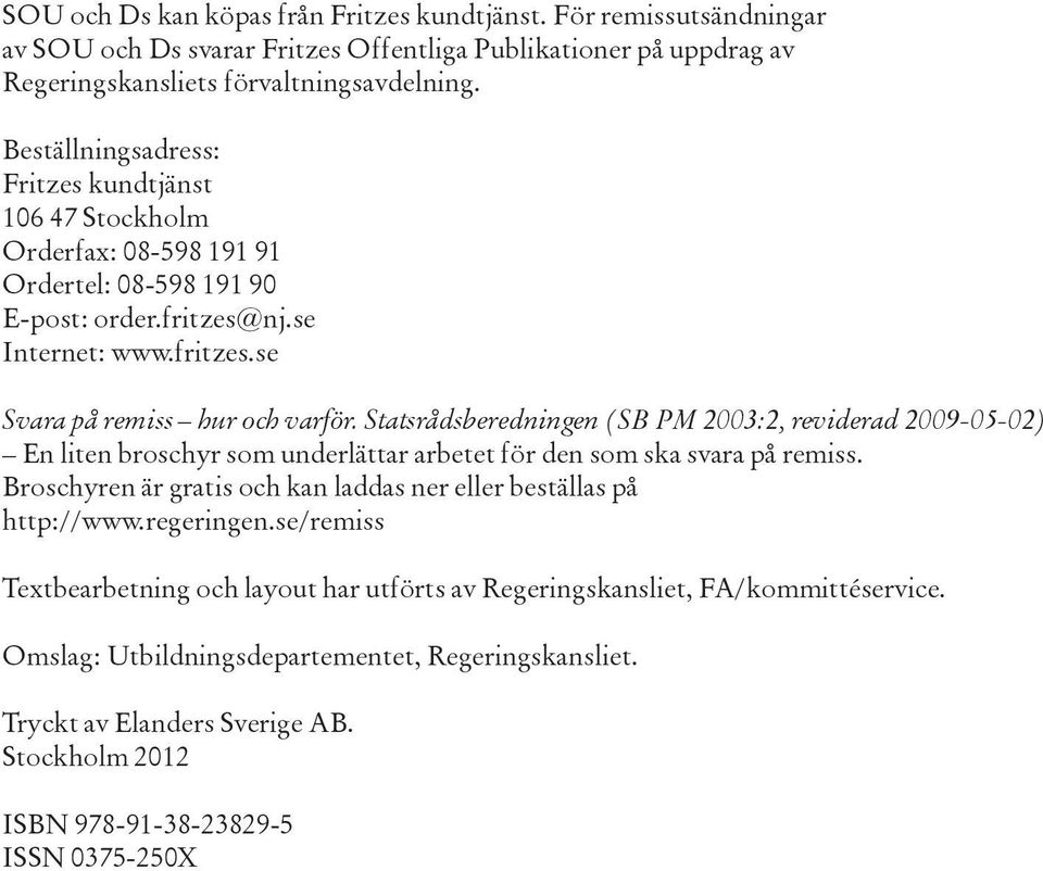 Statsrådsberedningen (SB PM 2003:2, reviderad 2009-05-02) En liten broschyr som underlättar arbetet för den som ska svara på remiss.