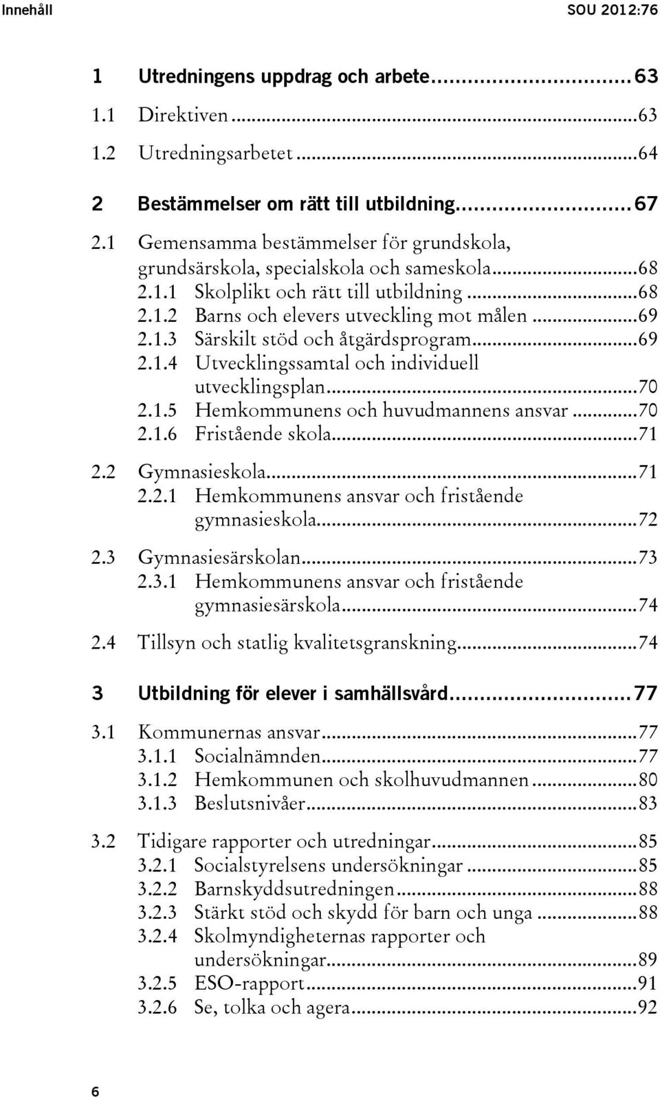 .. 69 2.1.4 Utvecklingssamtal och individuell utvecklingsplan... 70 2.1.5 Hemkommunens och huvudmannens ansvar... 70 2.1.6 Fristående skola... 71 2.2 Gymnasieskola... 71 2.2.1 Hemkommunens ansvar och fristående gymnasieskola.