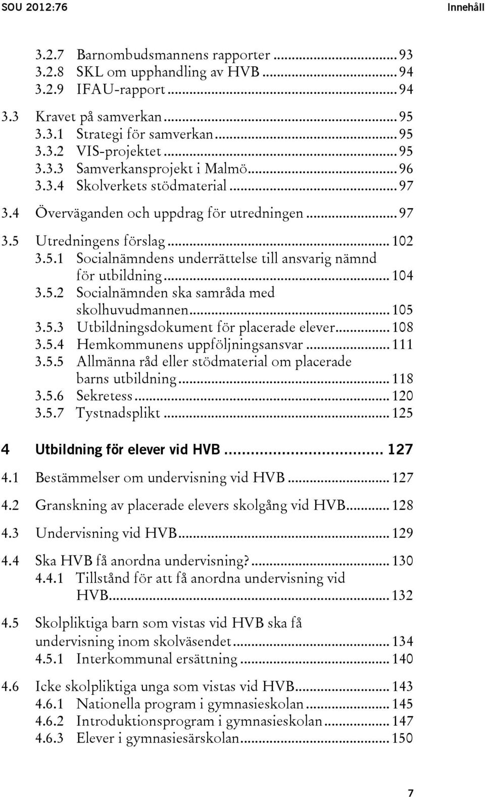 .. 104 3.5.2 Socialnämnden ska samråda med skolhuvudmannen... 105 3.5.3 Utbildningsdokument för placerade elever... 108 3.5.4 Hemkommunens uppföljningsansvar... 111 3.5.5 Allmänna råd eller stödmaterial om placerade barns utbildning.