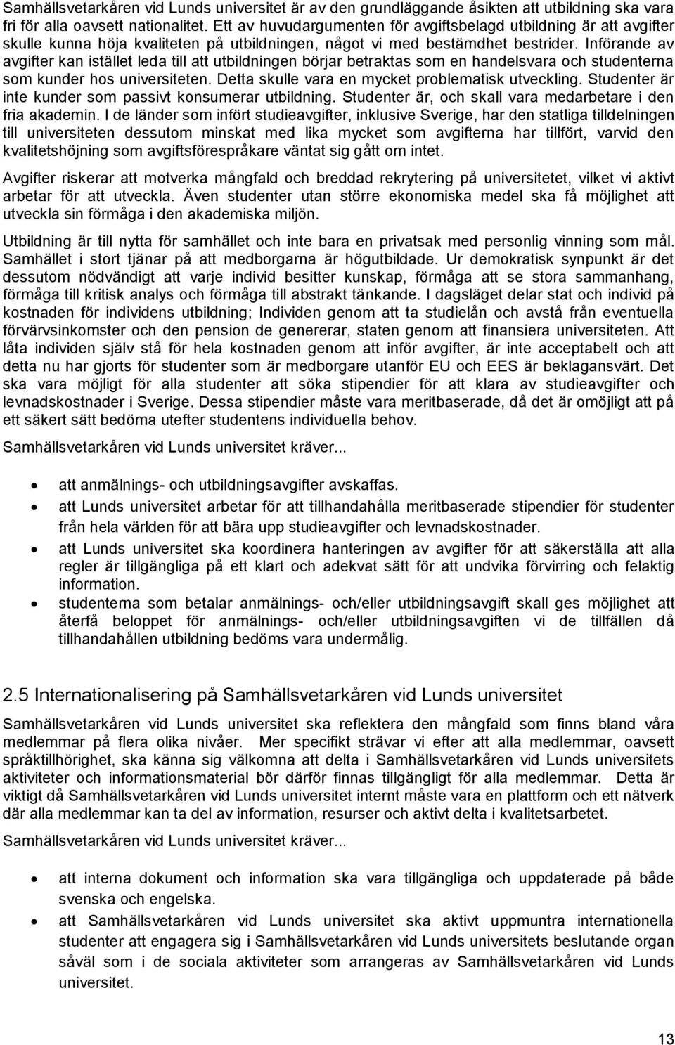 Införande av avgifter kan istället leda till att utbildningen börjar betraktas som en handelsvara och studenterna som kunder hos universiteten. Detta skulle vara en mycket problematisk utveckling.