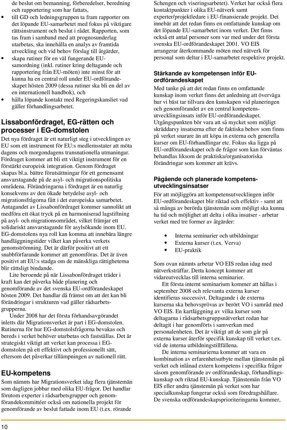 Rapporten, som tas fram i samband med att prognosunderlag utarbetas, ska innehålla en analys av framtida utveckling och vid behov förslag till åtgärder, skapa rutiner för en väl fungerande