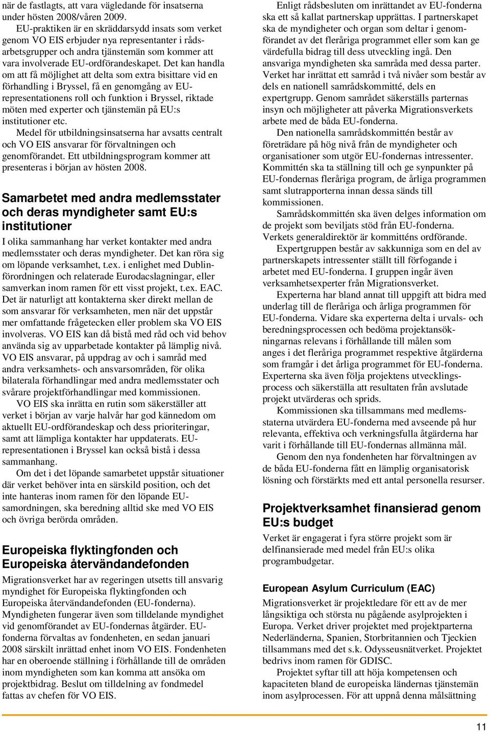 Det kan handla om att få möjlighet att delta som extra bisittare vid en förhandling i Bryssel, få en genomgång av EUrepresentationens roll och funktion i Bryssel, riktade möten med experter och