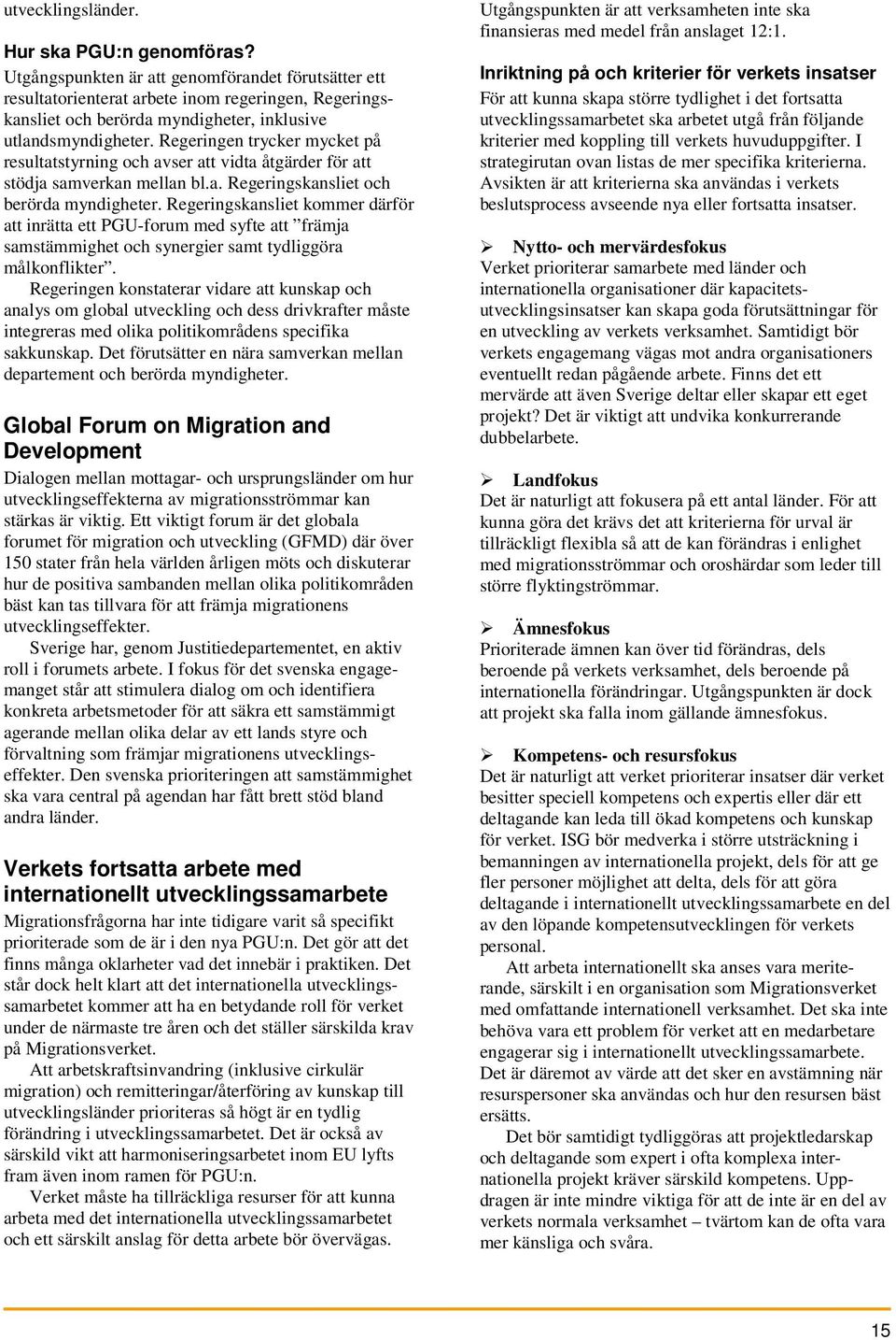 Regeringen trycker mycket på resultatstyrning och avser att vidta åtgärder för att stödja samverkan mellan bl.a. Regeringskansliet och berörda myndigheter.