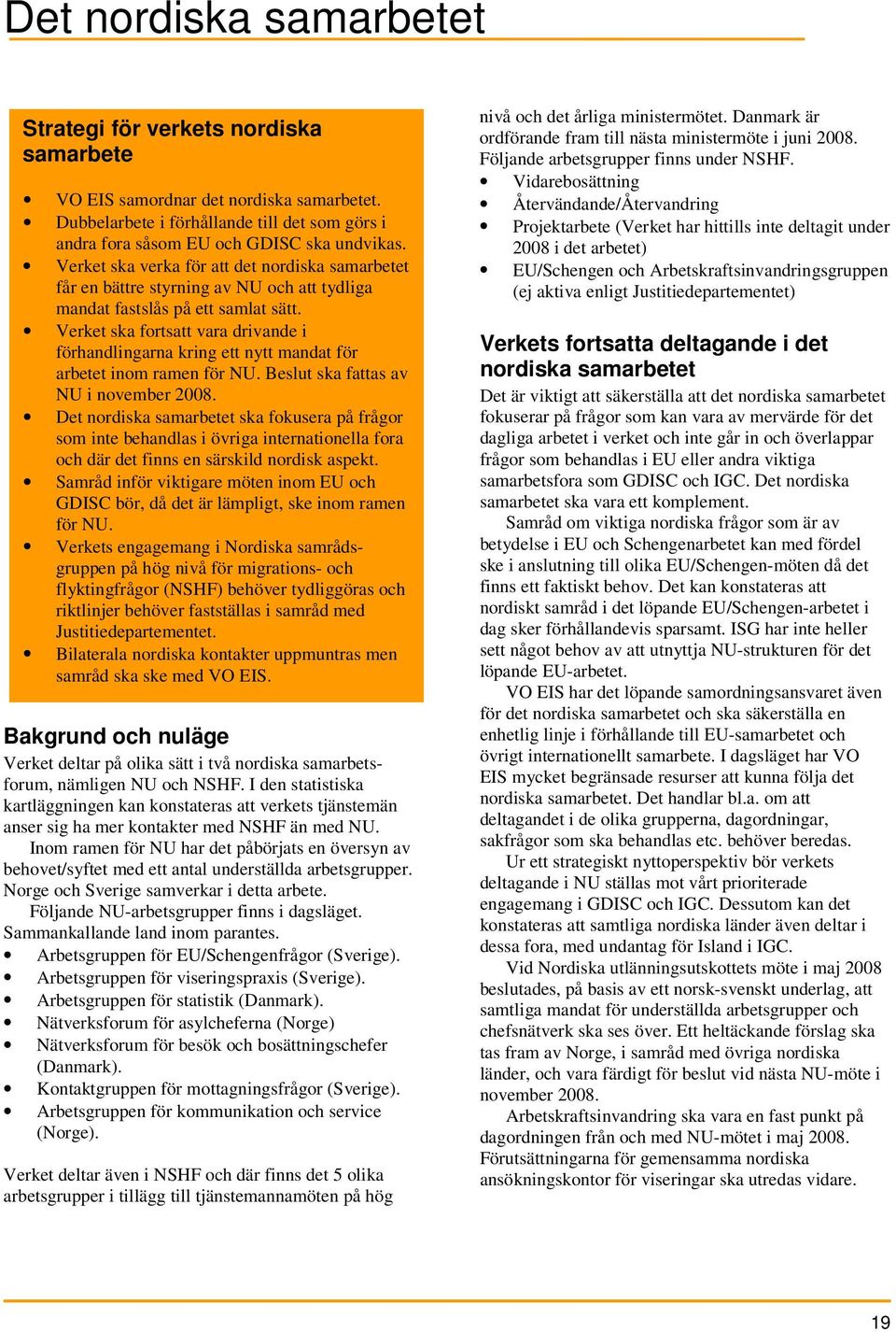 Verket ska fortsatt vara drivande i förhandlingarna kring ett nytt mandat för arbetet inom ramen för NU. Beslut ska fattas av NU i november 2008.