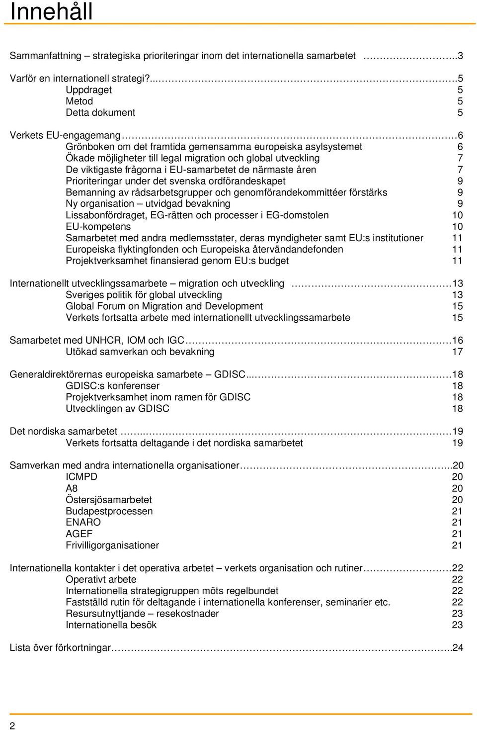 viktigaste frågorna i EU-samarbetet de närmaste åren 7 Prioriteringar under det svenska ordförandeskapet 9 Bemanning av rådsarbetsgrupper och genomförandekommittéer förstärks 9 Ny organisation