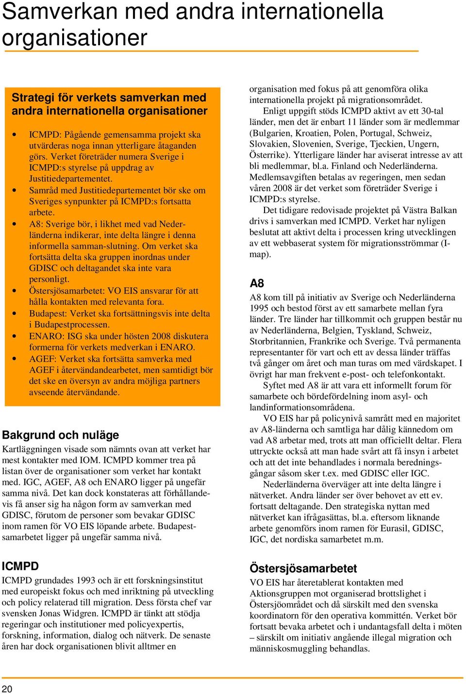 A8: Sverige bör, i likhet med vad Nederländerna indikerar, inte delta längre i denna informella samman-slutning.