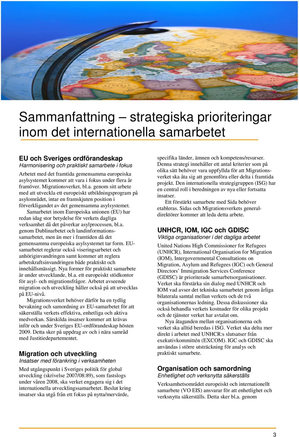 Samarbetet inom Europeiska unionen (EU) har redan idag stor betydelse för verkets dagliga verksamhet då det påverkar asylprocessen, bl.a. genom Dublinarbetet och landinformationssamarbetet, men än mer i framtiden då det gemensamma europeiska asylsystemet tar form.