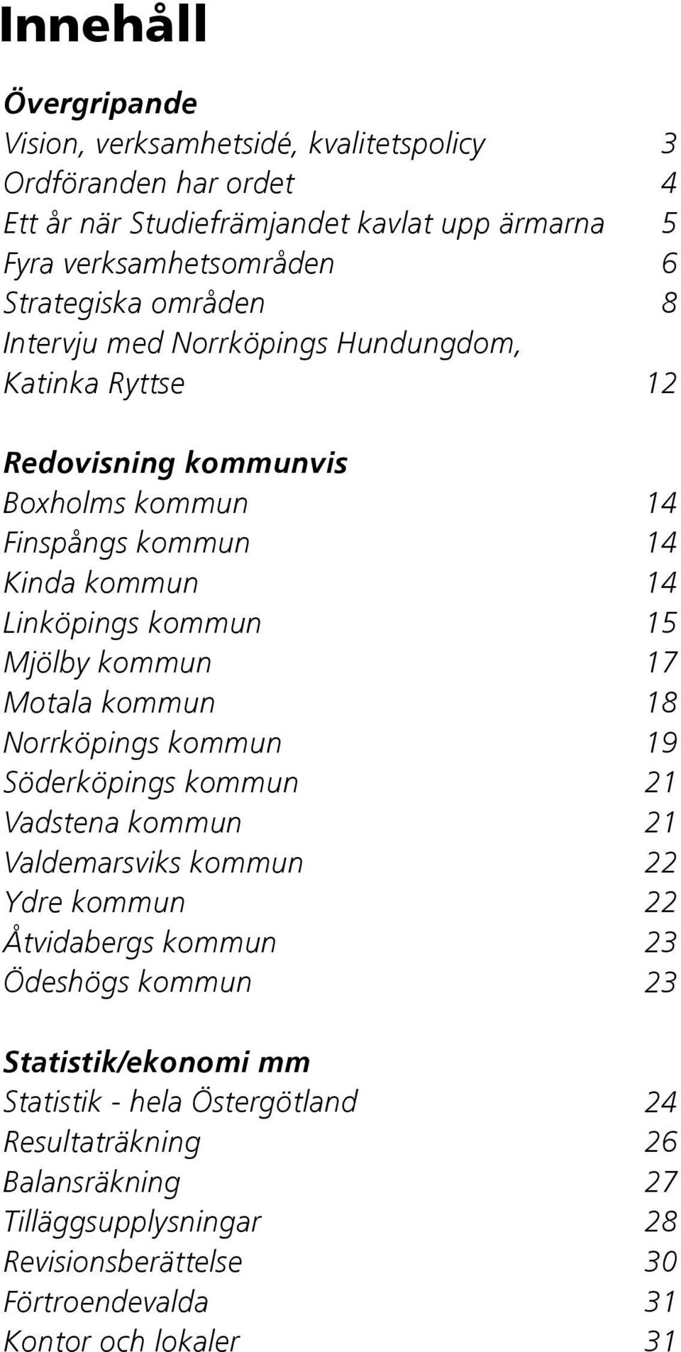 Norrköpings kommun Söderköpings kommun Vadstena kommun Valdemarsviks kommun Ydre kommun Åtvidabergs kommun Ödeshögs kommun Statistik/ekonomi mm Statistik - hela Östergötland