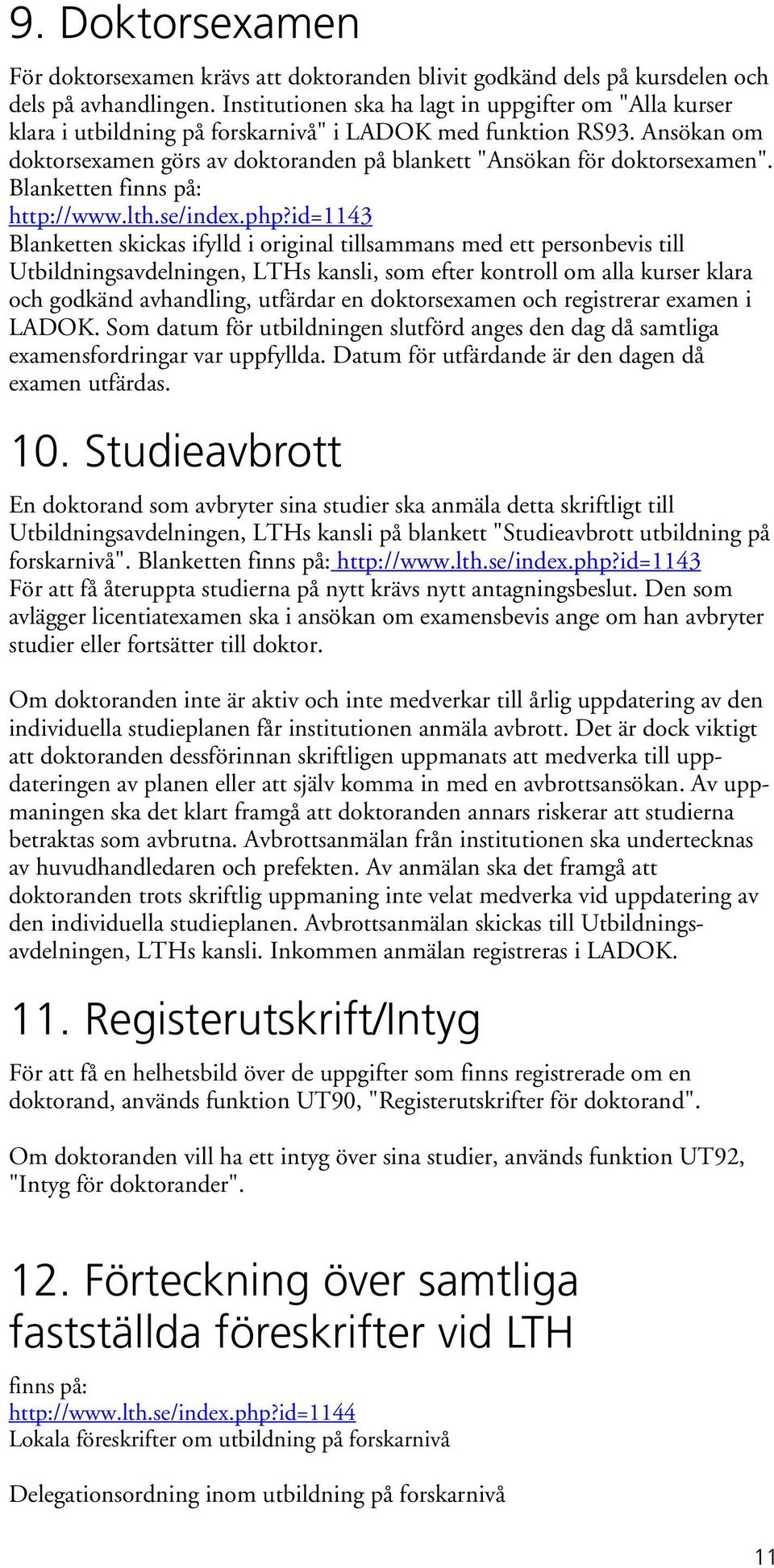 Ansökan om doktorsexamen görs av doktoranden på blankett "Ansökan för doktorsexamen". Blanketten finns på: http://www.lth.se/index.php?