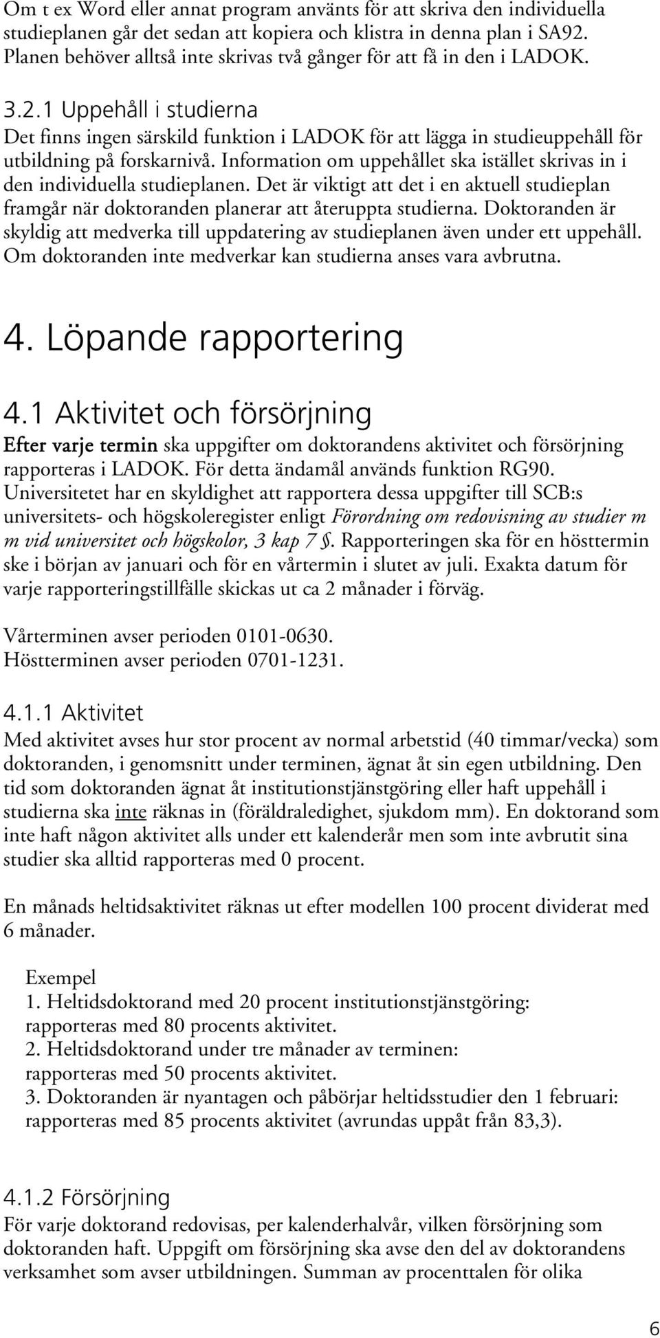 1 Uppehåll i studierna Det finns ingen särskild funktion i LADOK för att lägga in studieuppehåll för utbildning på forskarnivå.