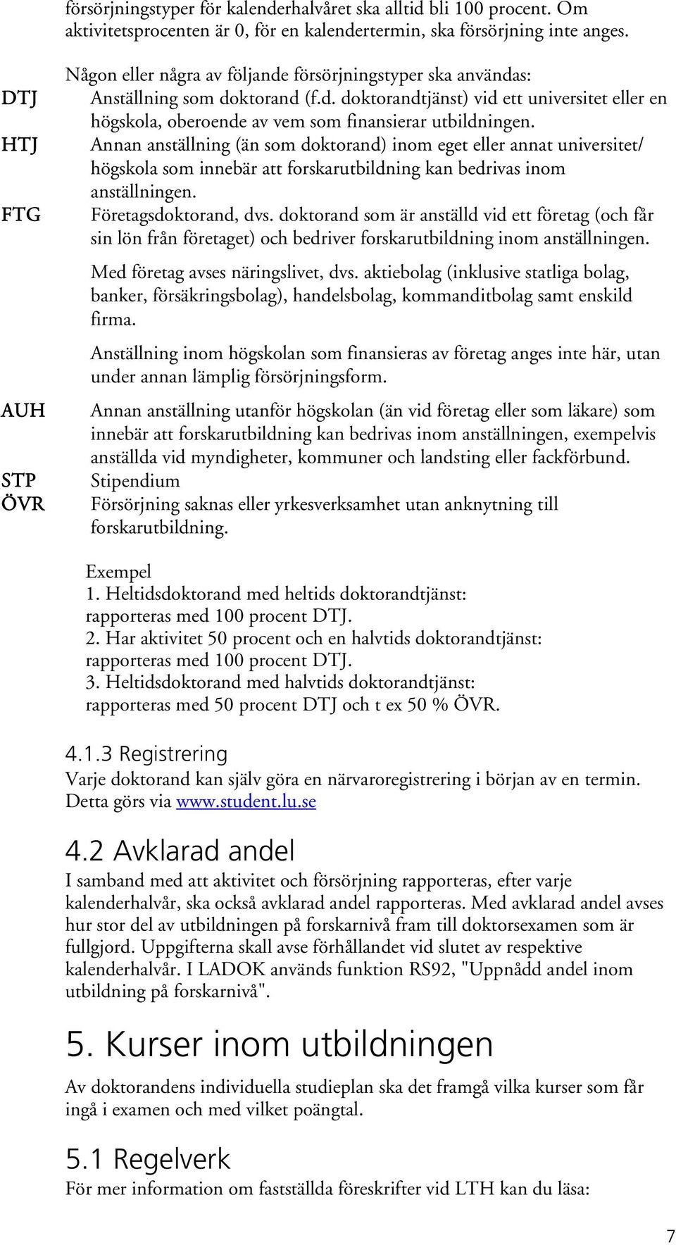 Annan anställning (än som doktorand) inom eget eller annat universitet/ högskola som innebär att forskarutbildning kan bedrivas inom anställningen. Företagsdoktorand, dvs.