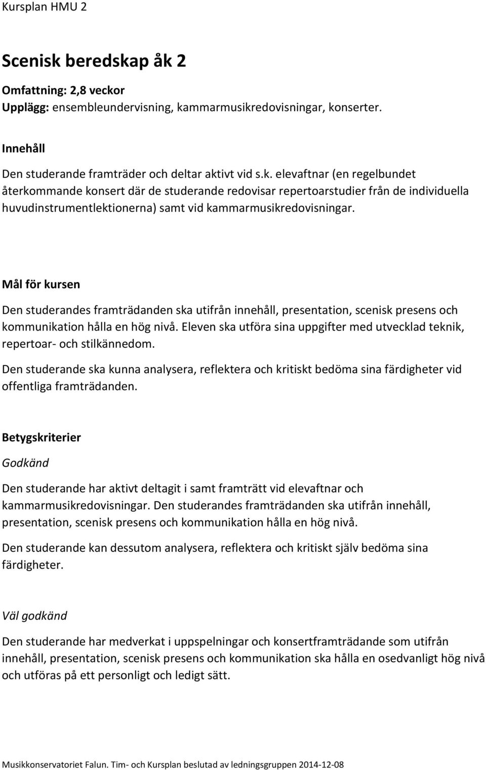 Eleven ska utföra sina uppgifter med utvecklad teknik, repertoar- och stilkännedom. Den studerande ska kunna analysera, reflektera och kritiskt bedöma sina färdigheter vid offentliga framträdanden.