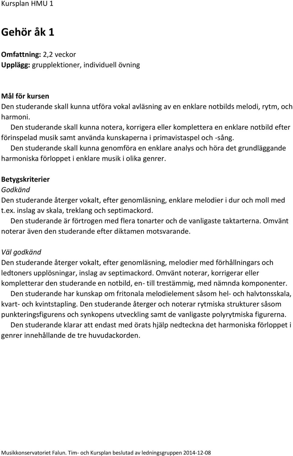 Den studerande skall kunna genomföra en enklare analys och höra det grundläggande harmoniska förloppet i enklare musik i olika genrer.