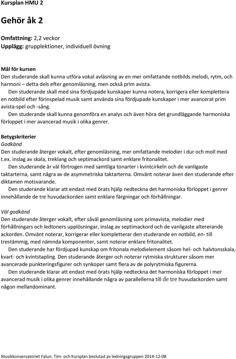 Den studerande skall med sina fördjupade kunskaper kunna notera, korrigera eller komplettera en notbild efter förinspelad musik samt använda sina fördjupade kunskaper i mer avancerat prim avista-spel