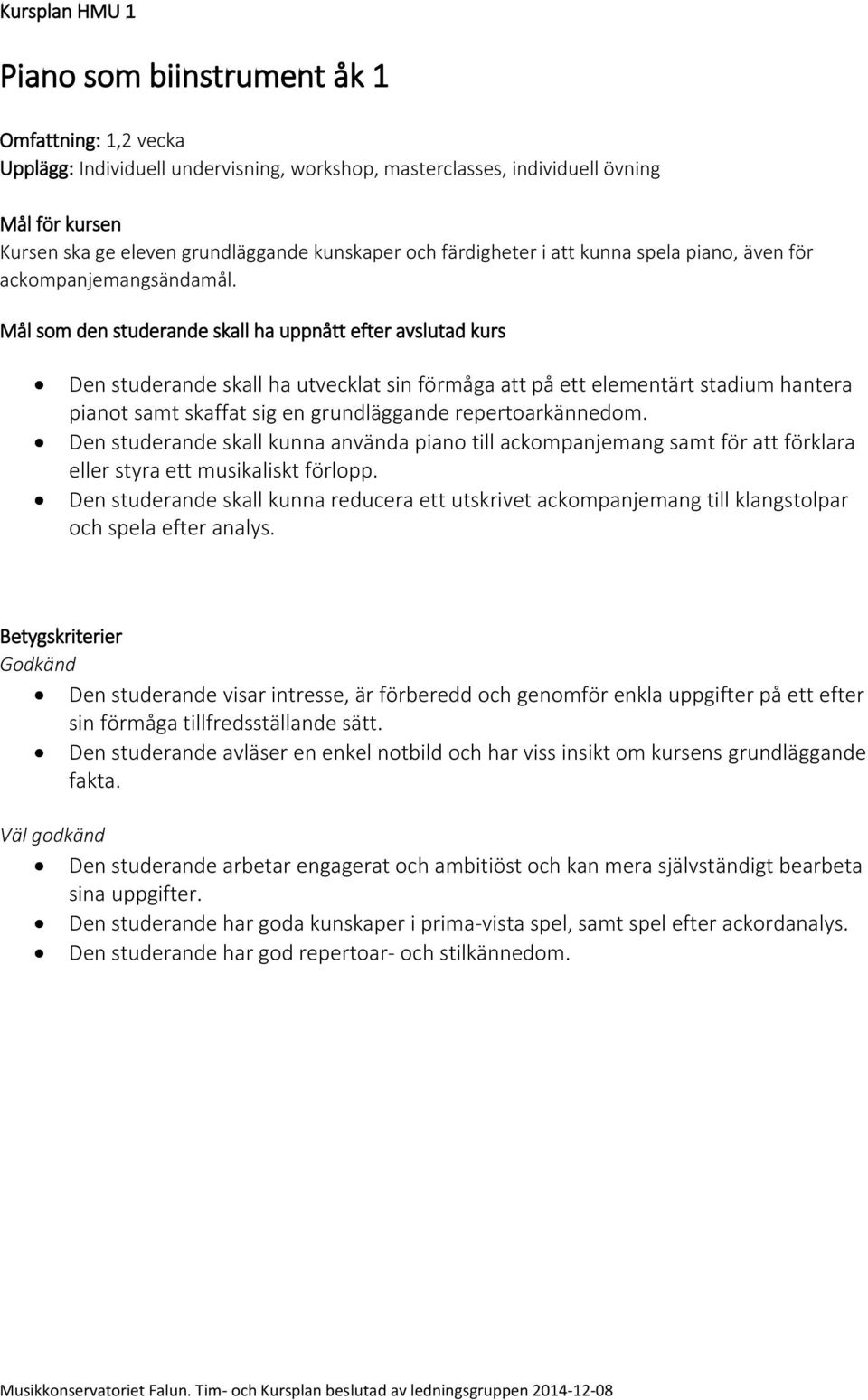 Mål som den studerande skall ha uppnått efter avslutad kurs Den studerande skall ha utvecklat sin förmåga att på ett elementärt stadium hantera pianot samt skaffat sig en grundläggande