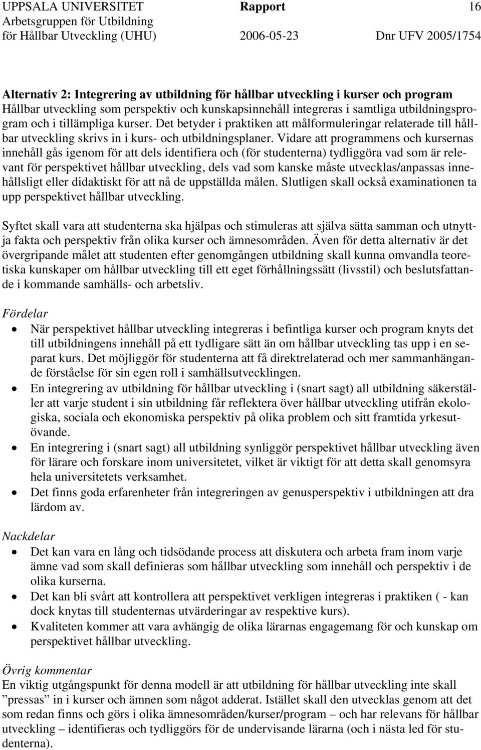 Vidare att programmens och kursernas innehåll gås igenom för att dels identifiera och (för studenterna) tydliggöra vad som är relevant för perspektivet hållbar utveckling, dels vad som kanske måste