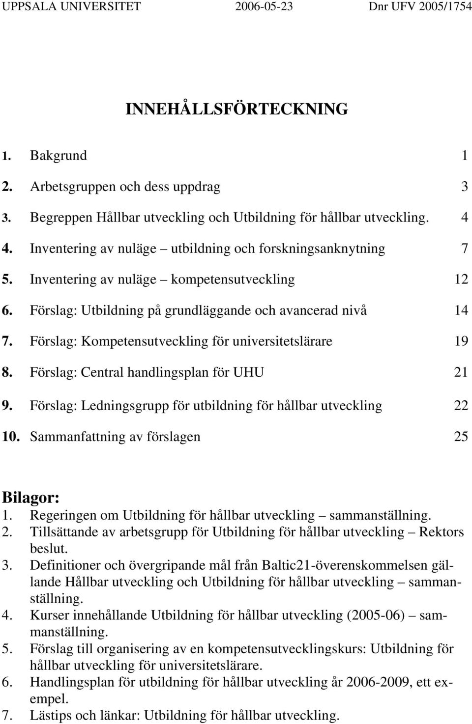 Förslag: Kompetensutveckling för universitetslärare 19 8. Förslag: Central handlingsplan för UHU 21 9. Förslag: Ledningsgrupp för utbildning för hållbar utveckling 22 10.