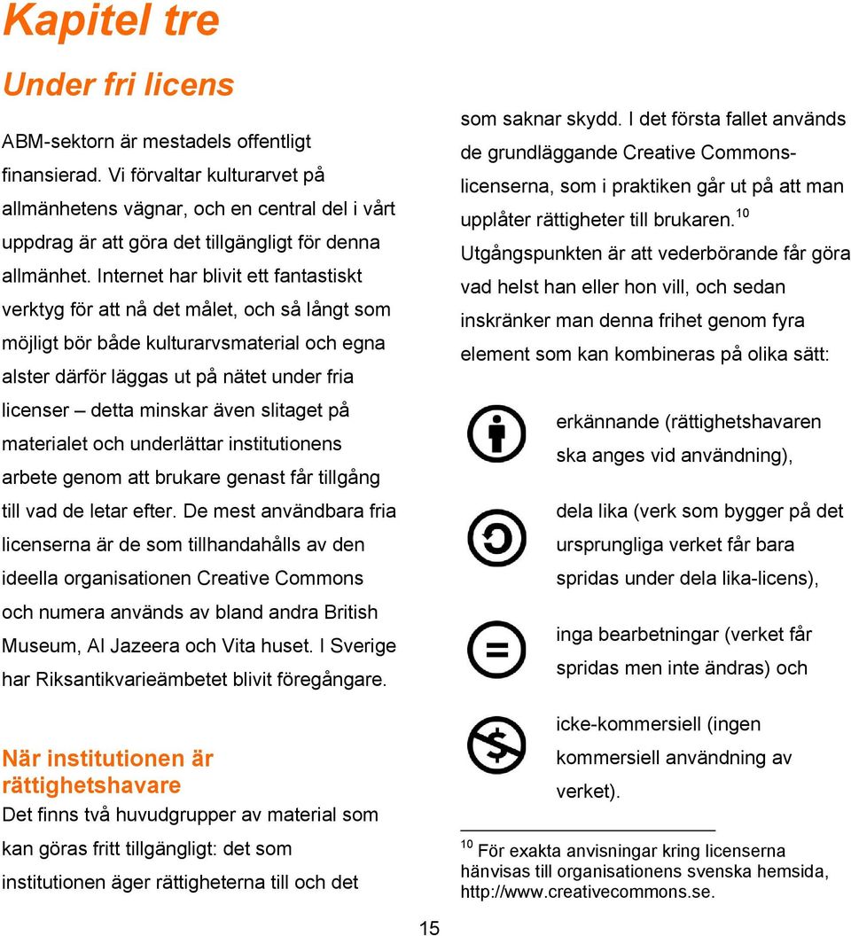 Internet har blivit ett fantastiskt verktyg för att nå det målet, och så långt som möjligt bör både kulturarvsmaterial och egna alster därför läggas ut på nätet under fria licenser detta minskar även