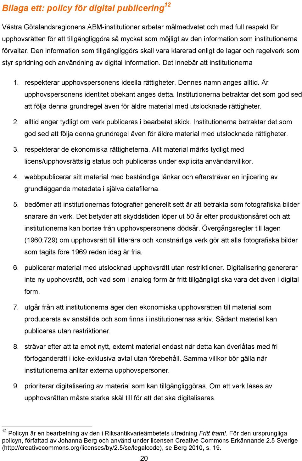 Det innebär att institutionerna 1. respekterar upphovspersonens ideella rättigheter. Dennes namn anges alltid. Är upphovspersonens identitet obekant anges detta.