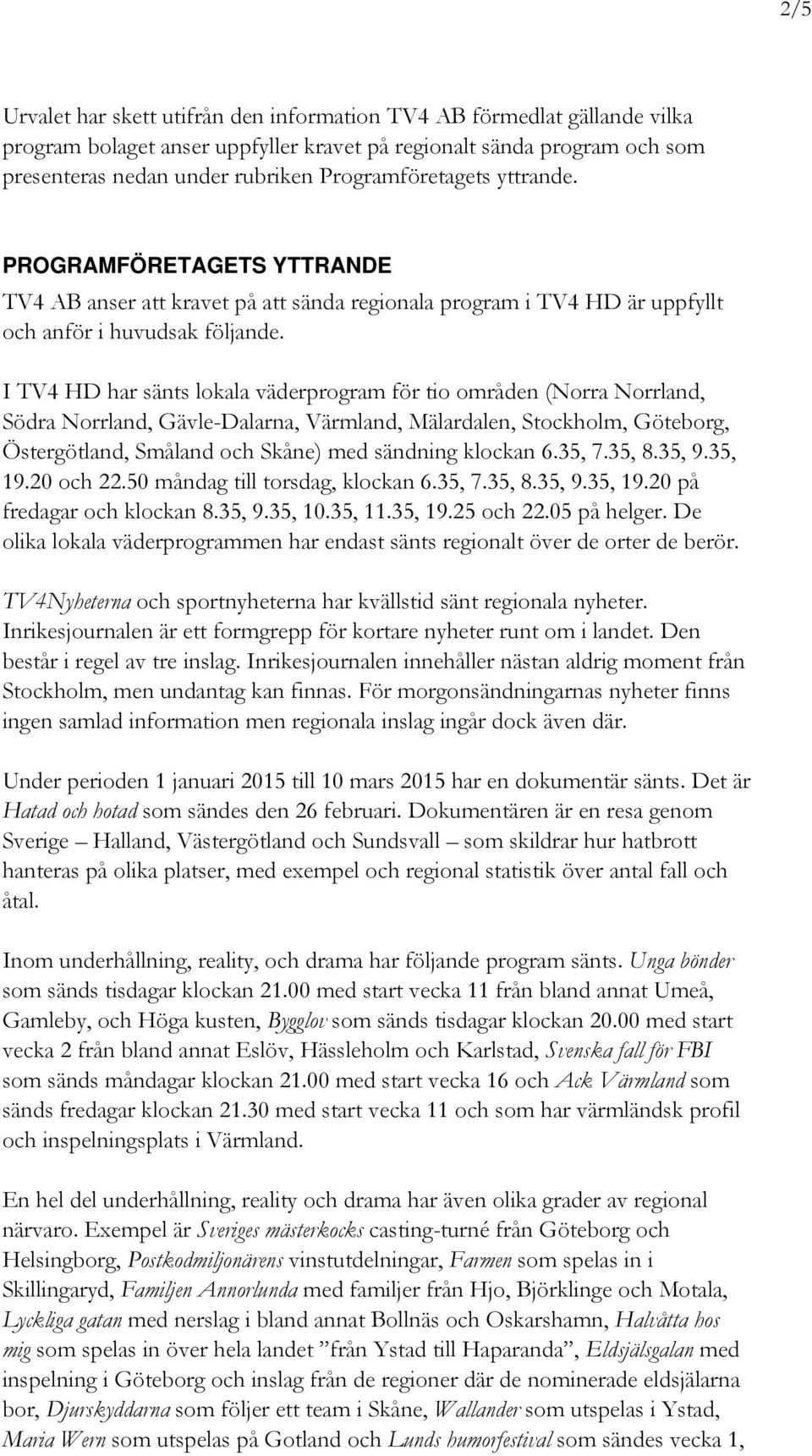 I TV4 HD har sänts lokala väderprogram för tio områden (Norra Norrland, Södra Norrland, Gävle-Dalarna, Värmland, Mälardalen, Stockholm, Göteborg, Östergötland, Småland och Skåne) med sändning klockan