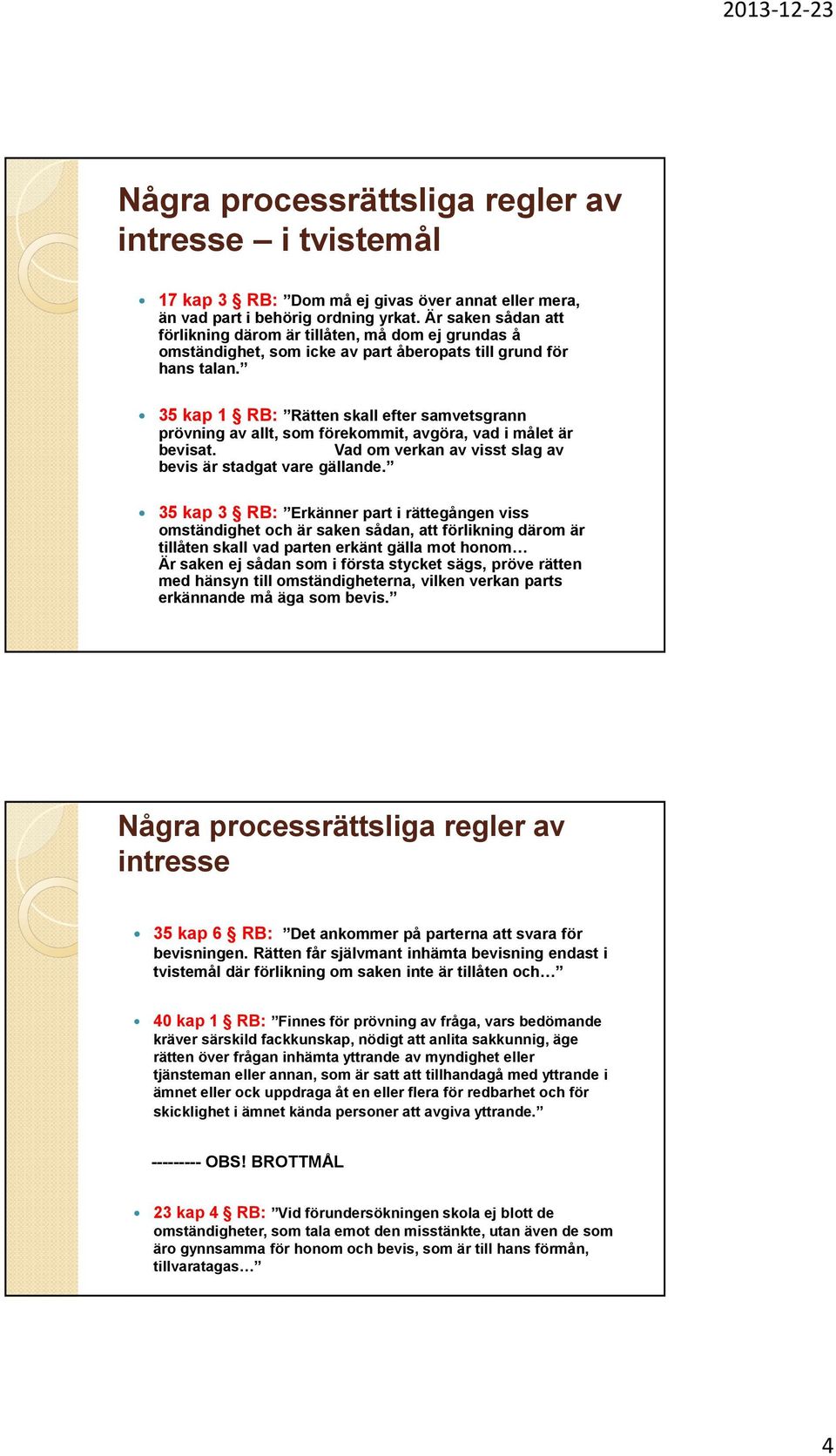 35 kap 1 RB: Rätten skall efter samvetsgrann prövning av allt, som förekommit, avgöra, vad i målet är bevisat. Vad om verkan av visst slag av bevis är stadgat vare gällande.