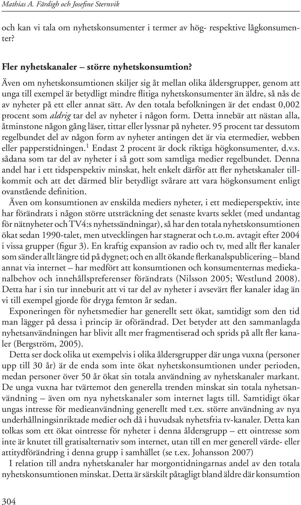 Av den totala befolkningen är det endast 0,002 procent som aldrig tar del av nyheter i någon form. Detta innebär att nästan alla, åtminstone någon gång läser, tittar eller lyssnar på nyheter.