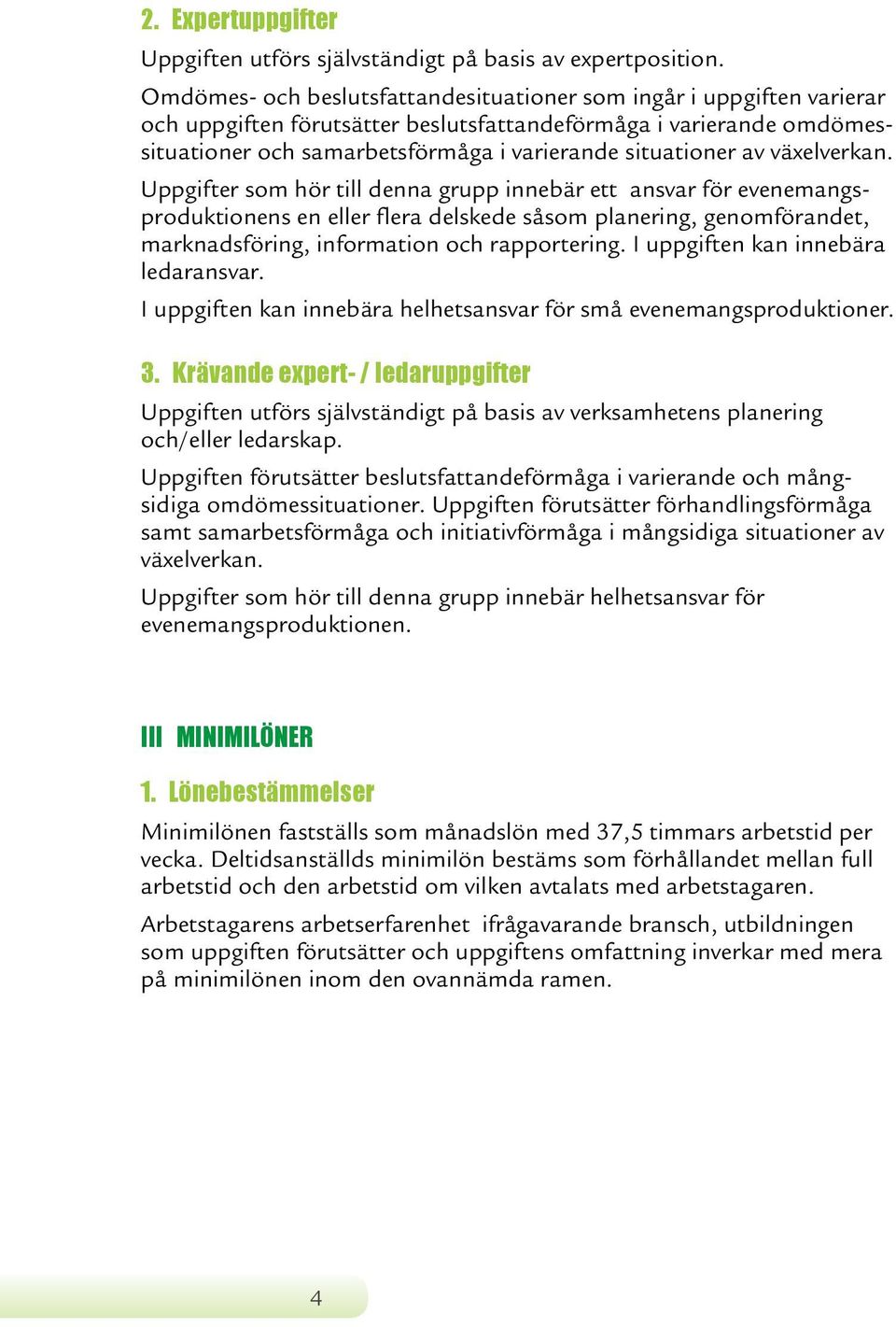 av växelverkan. Uppgifter som hör till denna grupp innebär ett ansvar för evenemangsproduktionens en eller flera delskede såsom planering, genomförandet, marknadsföring, information och rapportering.