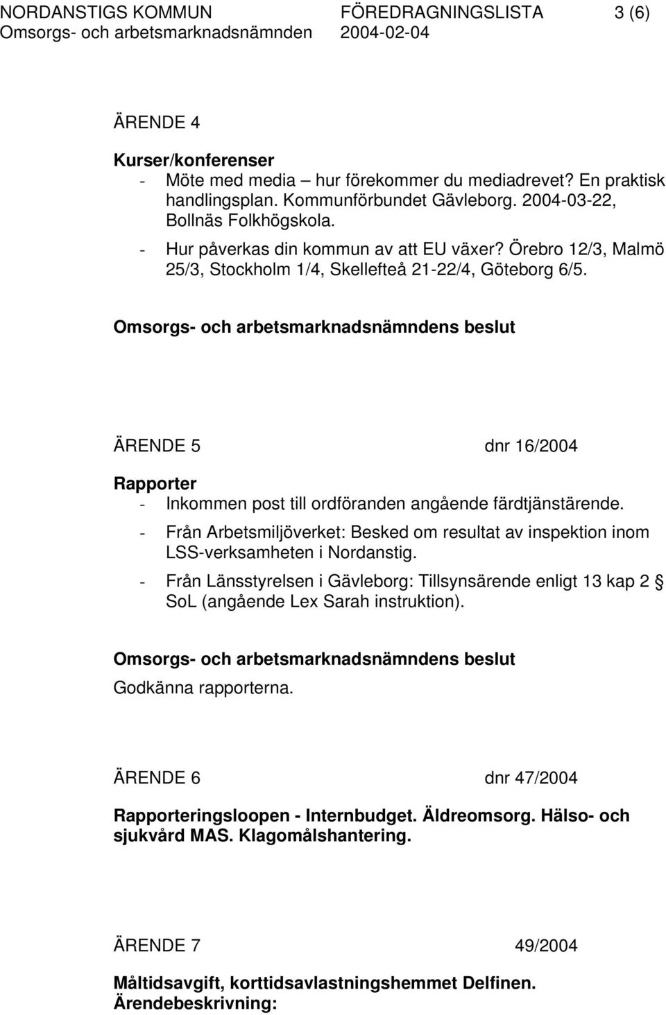ÄRENDE 5 dnr 16/2004 Rapporter - Inkommen post till ordföranden angående färdtjänstärende. - Från Arbetsmiljöverket: Besked om resultat av inspektion inom LSS-verksamheten i Nordanstig.