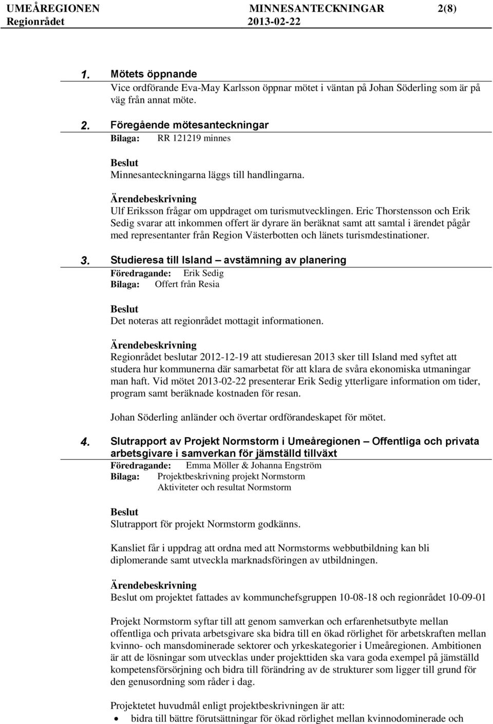 Eric Thorstensson och Erik Sedig svarar att inkommen offert är dyrare än beräknat samt att samtal i ärendet pågår med representanter från Region Västerbotten och länets turismdestinationer. 3.
