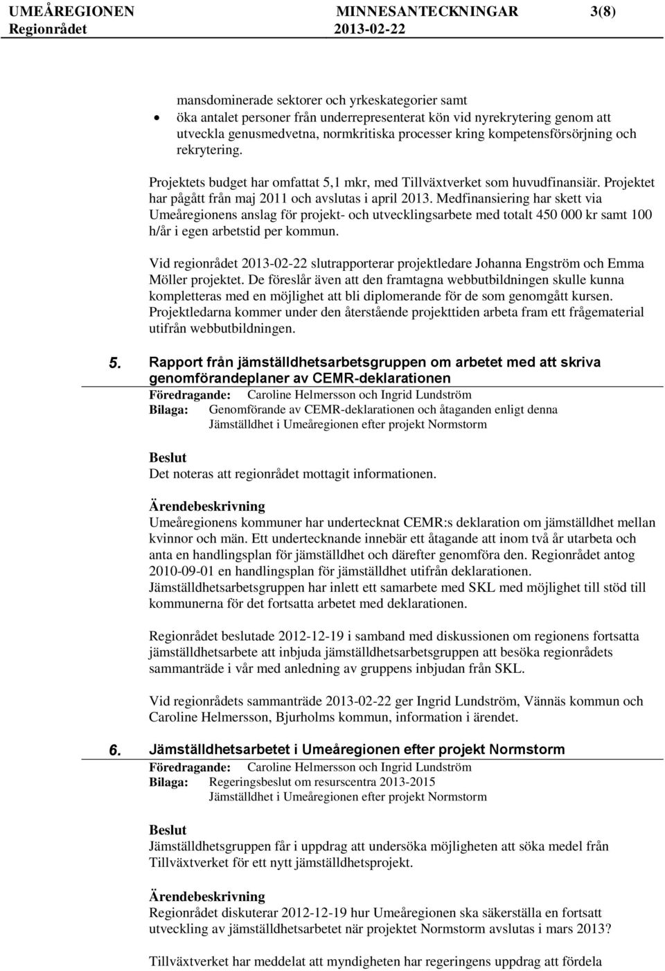 Medfinansiering har skett via Umeåregionens anslag för projekt- och utvecklingsarbete med totalt 450 000 kr samt 100 h/år i egen arbetstid per kommun.