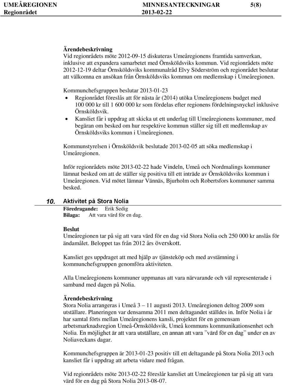 Kommunchefsgruppen beslutar 2013-01-23 Regionrådet föreslås att för nästa år (2014) utöka Umeåregionens budget med 100 000 kr till 1 600 000 kr som fördelas efter regionens fördelningsnyckel