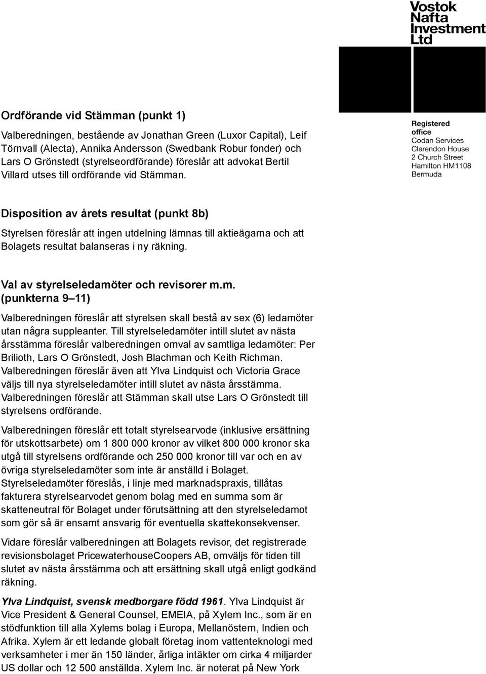 Disposition av årets resultat (punkt 8b) Styrelsen föreslår att ingen utdelning lämnas till aktieägarna och att Bolagets resultat balanseras i ny räkning. Val av styrelseledamöter och revisorer m.m. (punkterna 9 11) Valberedningen föreslår att styrelsen skall bestå av sex (6) ledamöter utan några suppleanter.