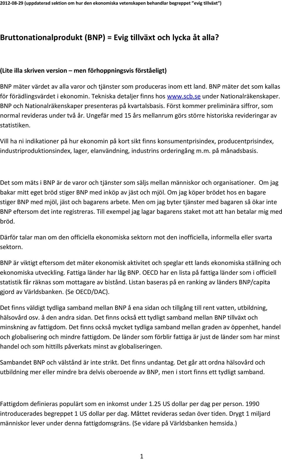 Tekniska detaljer finns hos www.scb.se under Nationalräkenskaper. BNP och Nationalräkenskaper presenteras på kvartalsbasis. Först kommer preliminära siffror, som normal revideras under två år.