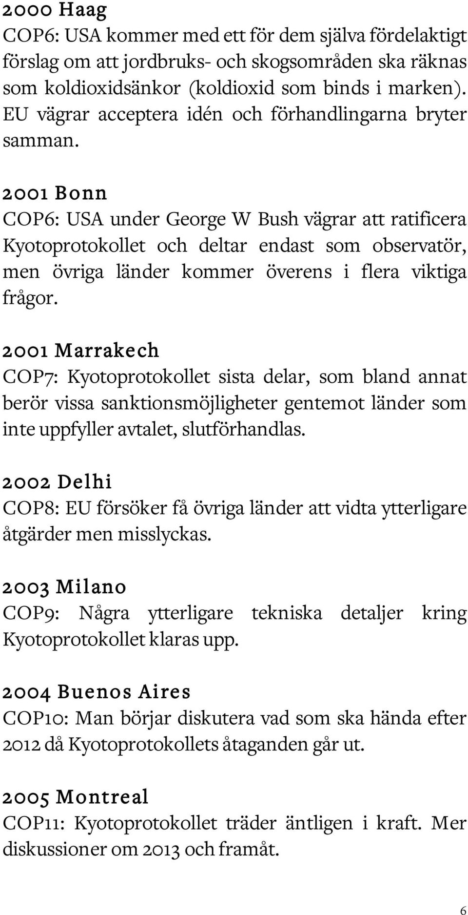 2001 Bonn COP6: USA under George W Bush vägrar att ratificera Kyotoprotokollet och deltar endast som observatör, men övriga länder kommer överens i flera viktiga frågor.