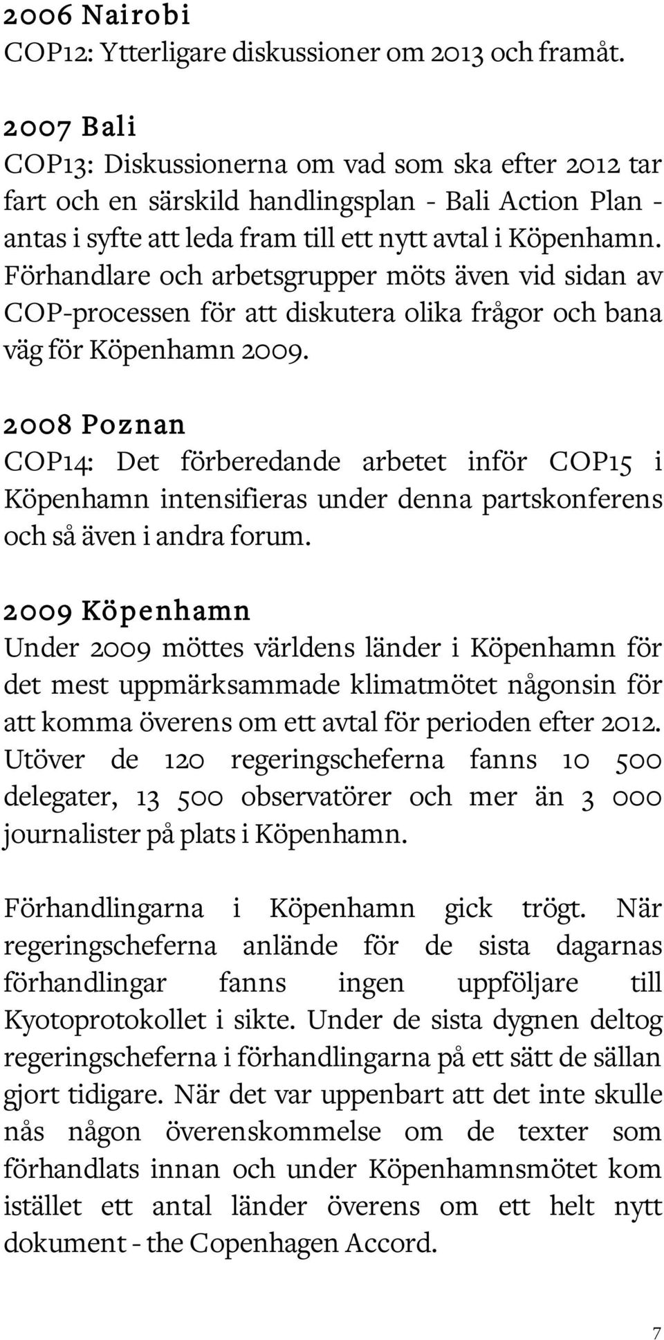 Förhandlare och arbetsgrupper möts även vid sidan av COP-processen för att diskutera olika frågor och bana väg för Köpenhamn 2009.