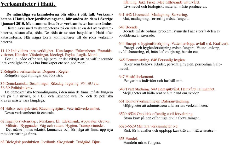 Här några korta kommentarer till de röda verksamheterna. 11-19 Individens inre verklighet. Kunskaper. Erfarenheter. Framtidsvisioner. Känslor. Värderingar. Ideologi. Psyke. Logik. Moral.