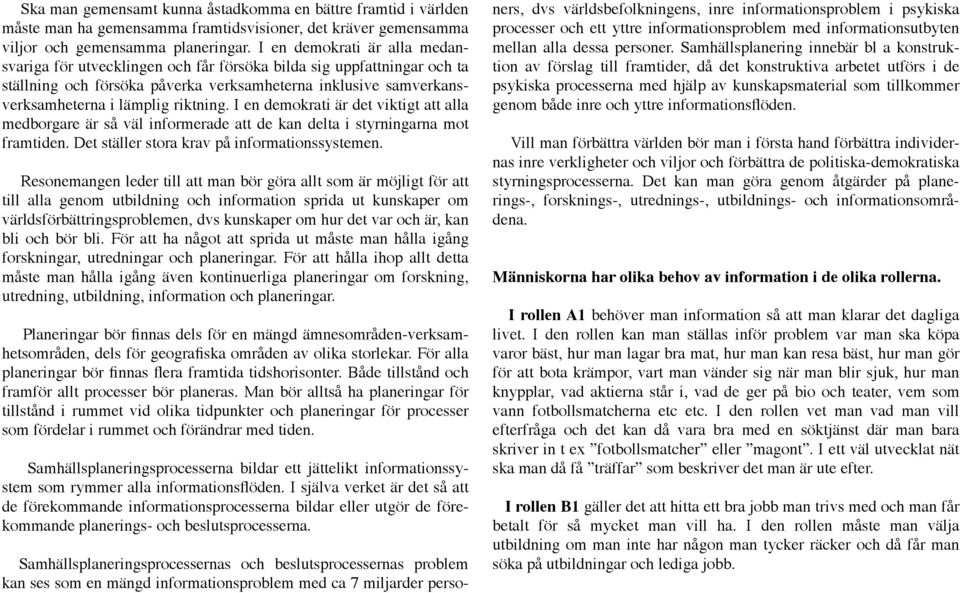 I en demokrati är det viktigt att alla medborgare är så väl informerade att de kan delta i styrningarna mot framtiden. Det ställer stora krav på informationssystemen.