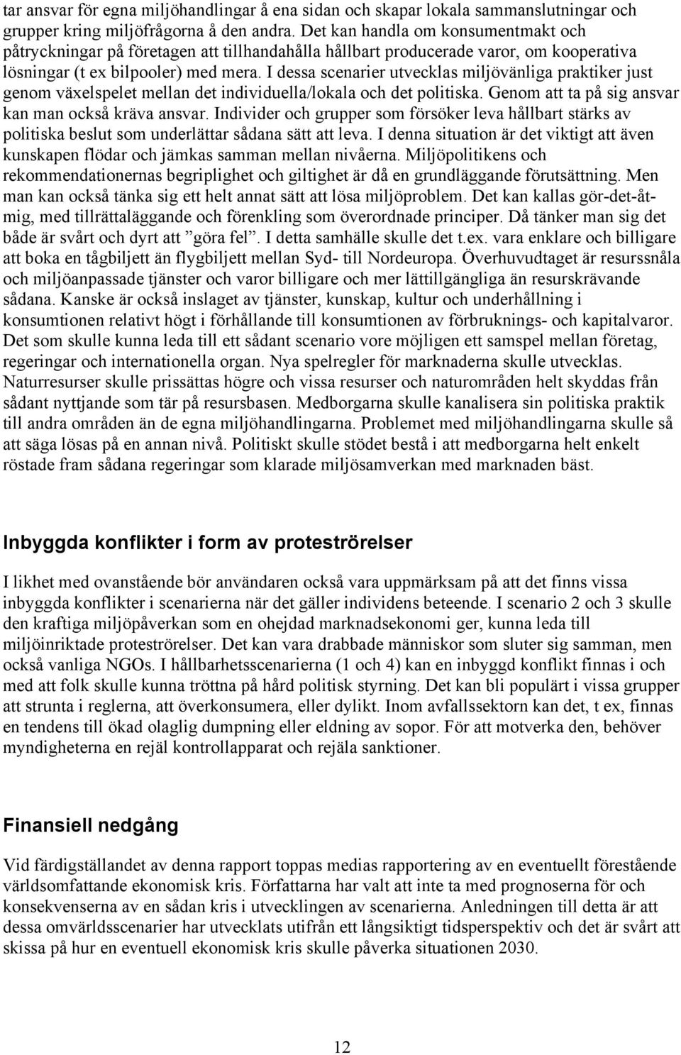 I dessa scenarier utvecklas miljövänliga praktiker just genom växelspelet mellan det individuella/lokala och det politiska. Genom att ta på sig ansvar kan man också kräva ansvar.