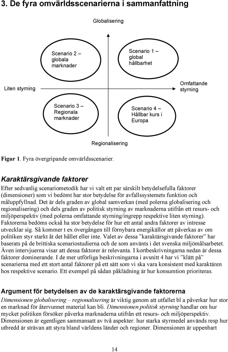 Karaktärsgivande faktorer Efter sedvanlig scenariometodik har vi valt ett par särskilt betydelsefulla faktorer (dimensioner) som vi bedömt har stor betydelse för avfallssystemets funktion och