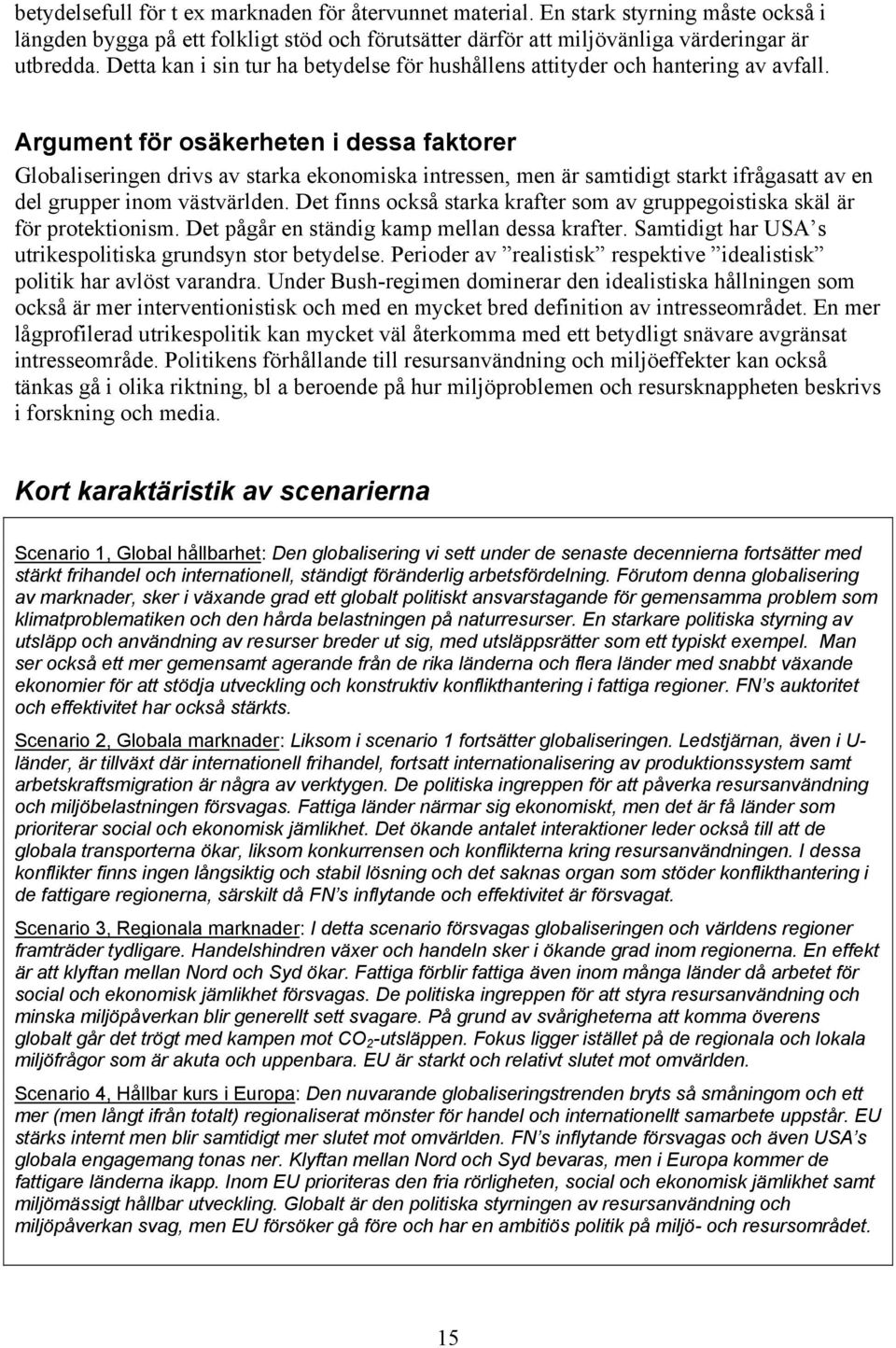 Argument för osäkerheten i dessa faktorer Globaliseringen drivs av starka ekonomiska intressen, men är samtidigt starkt ifrågasatt av en del grupper inom västvärlden.