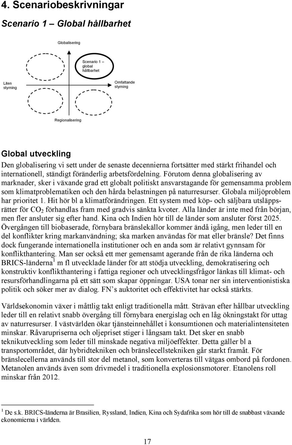 Förutom denna globalisering av marknader, sker i växande grad ett globalt politiskt ansvarstagande för gemensamma problem som klimatproblematiken och den hårda belastningen på naturresurser.