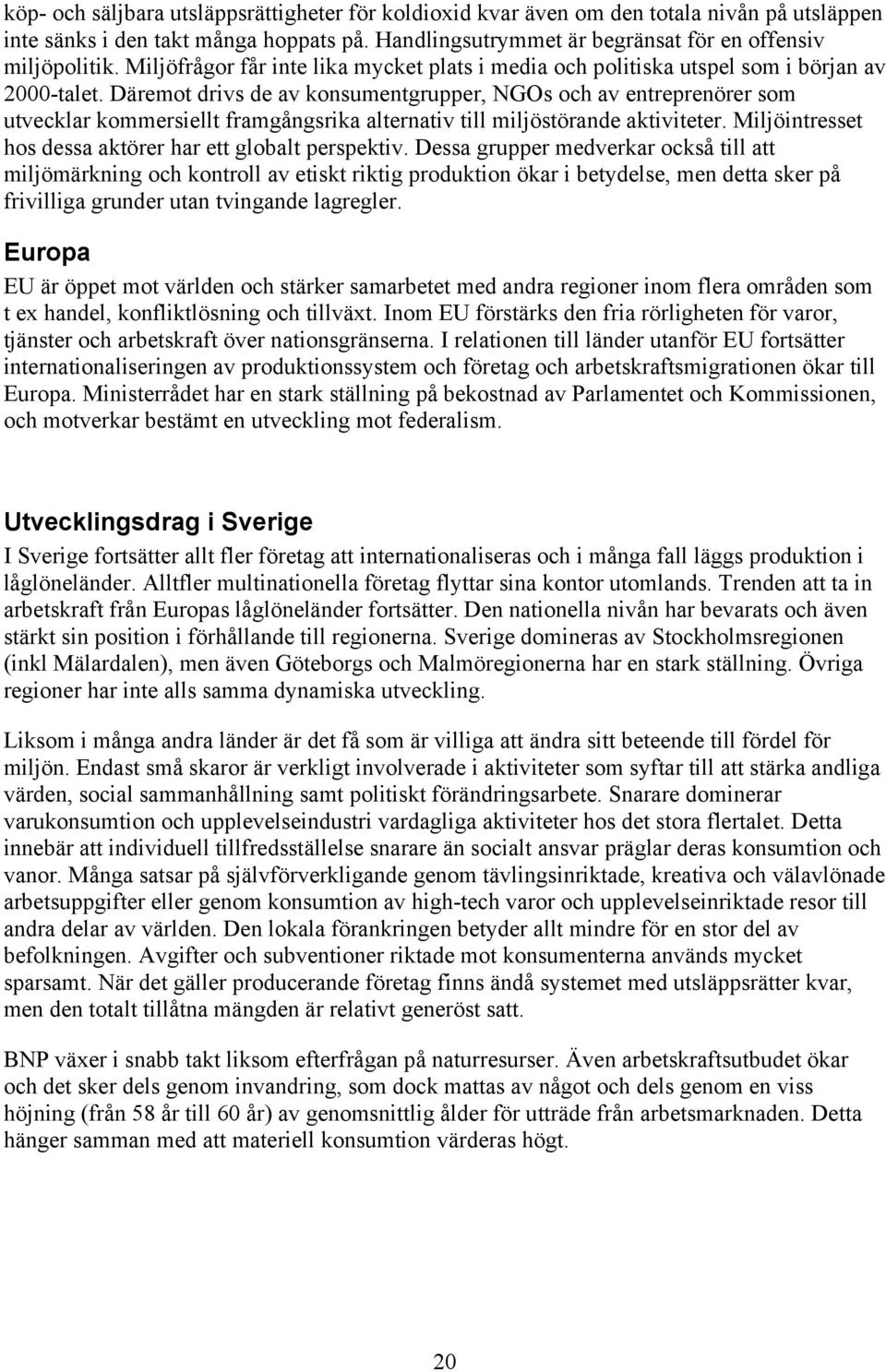 Däremot drivs de av konsumentgrupper, NGOs och av entreprenörer som utvecklar kommersiellt framgångsrika alternativ till miljöstörande aktiviteter.