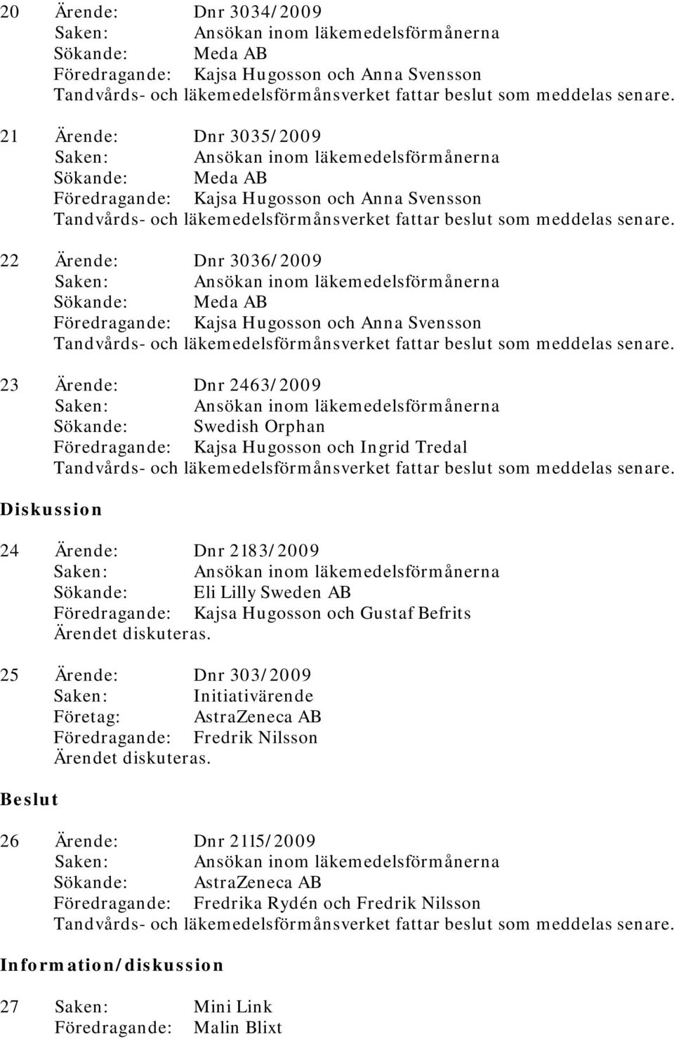 Befrits Ärendet diskuteras. 25 Ärende: Dnr 303/2009 Företag: AstraZeneca AB Föredragande: Fredrik Nilsson Ärendet diskuteras.