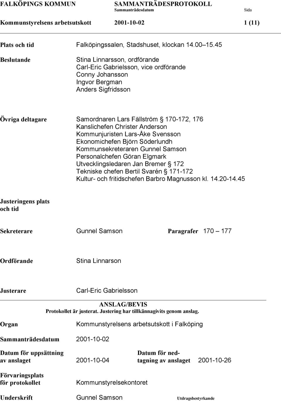 Kanslichefen Christer Anderson Kommunjuristen Lars-Åke Svensson Ekonomichefen Björn Söderlundh Kommunsekreteraren Gunnel Samson Personalchefen Göran Elgmark Utvecklingsledaren Jan Bremer 172 Tekniske