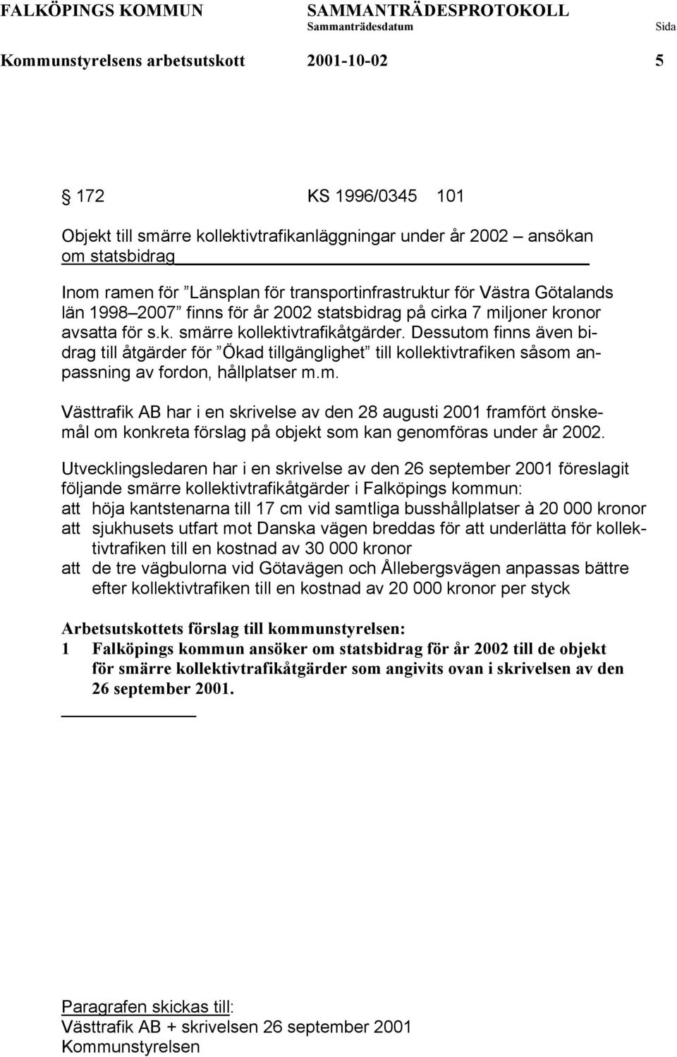 Dessutom finns även bidrag till åtgärder för Ökad tillgänglighet till kollektivtrafiken såsom anpassning av fordon, hållplatser m.m. Västtrafik AB har i en skrivelse av den 28 augusti 2001 framfört önskemål om konkreta förslag på objekt som kan genomföras under år 2002.