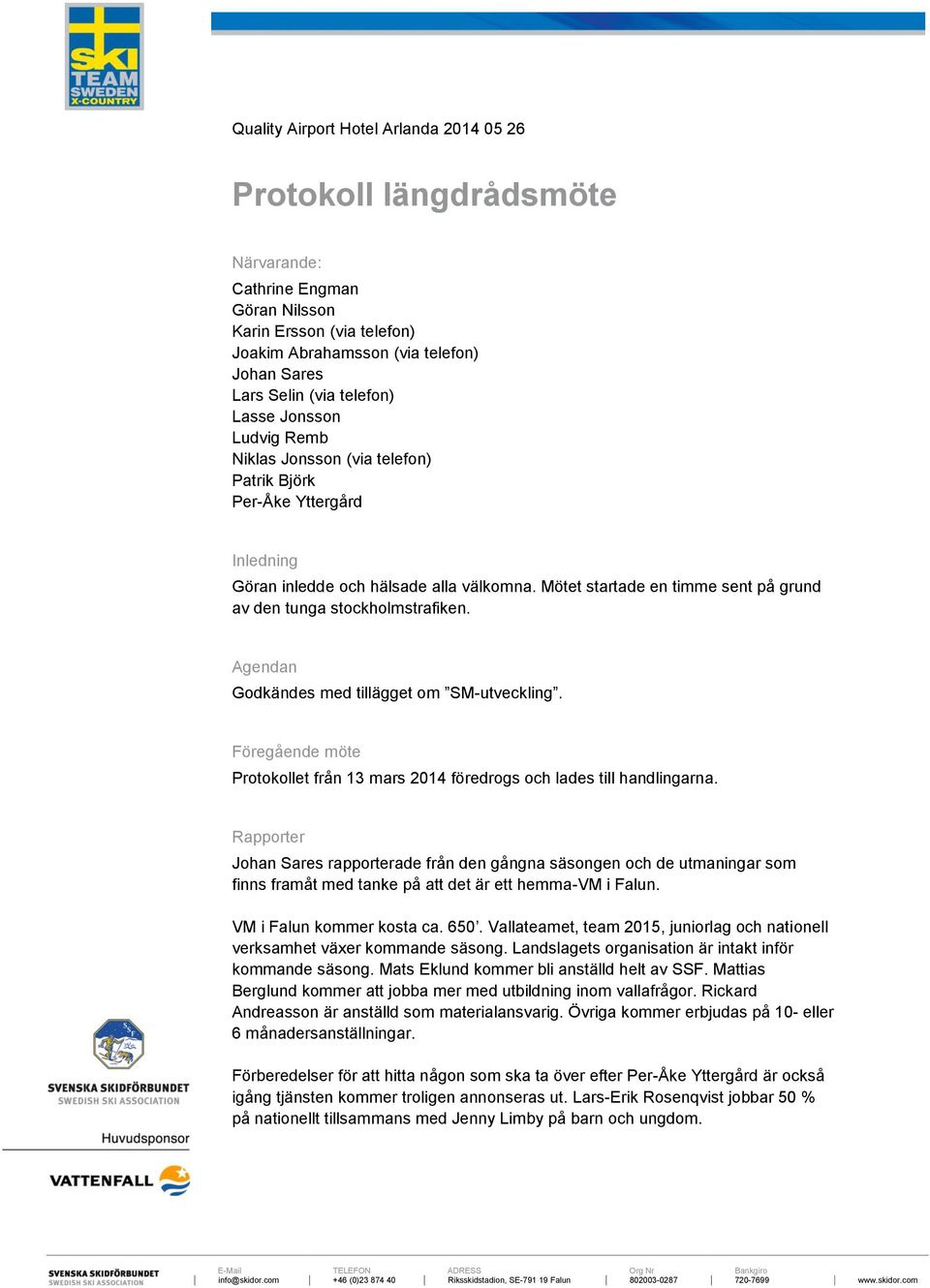 Mötet startade en timme sent på grund av den tunga stockholmstrafiken. Agendan Godkändes med tillägget om SM-utveckling.